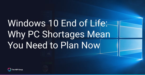 Windows 10 End of Life (EOL) & PC Shortages - What You Need To Know